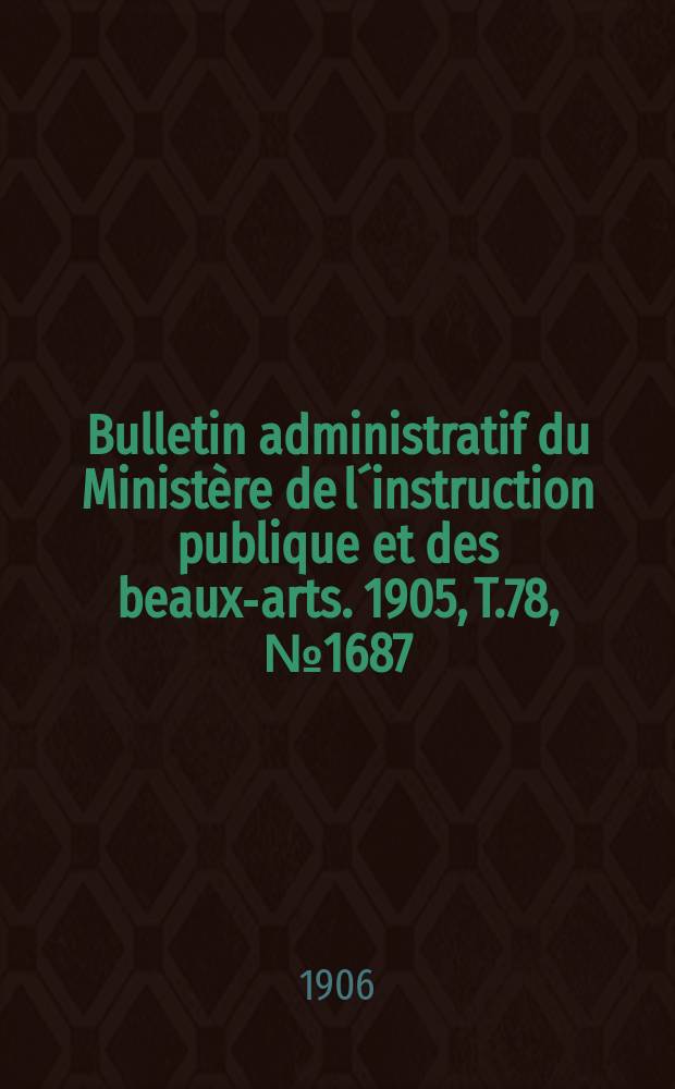 Bulletin administratif du Ministère de l´instruction publique et des beaux-arts. 1905, T.78, №1687