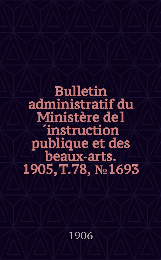 Bulletin administratif du Ministère de l´instruction publique et des beaux-arts. 1905, T.78, №1693