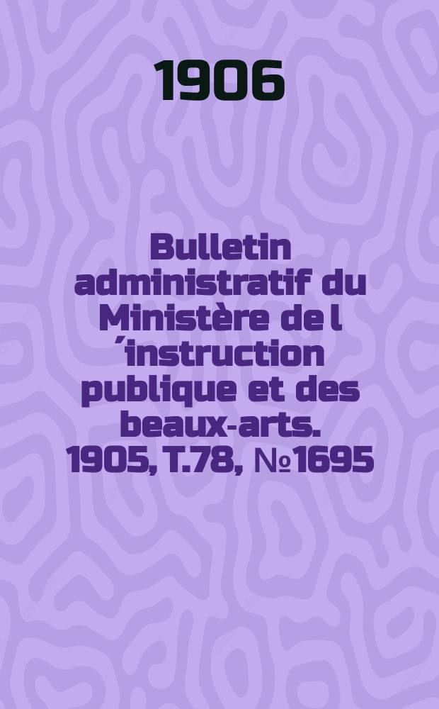 Bulletin administratif du Ministère de l´instruction publique et des beaux-arts. 1905, T.78, №1695