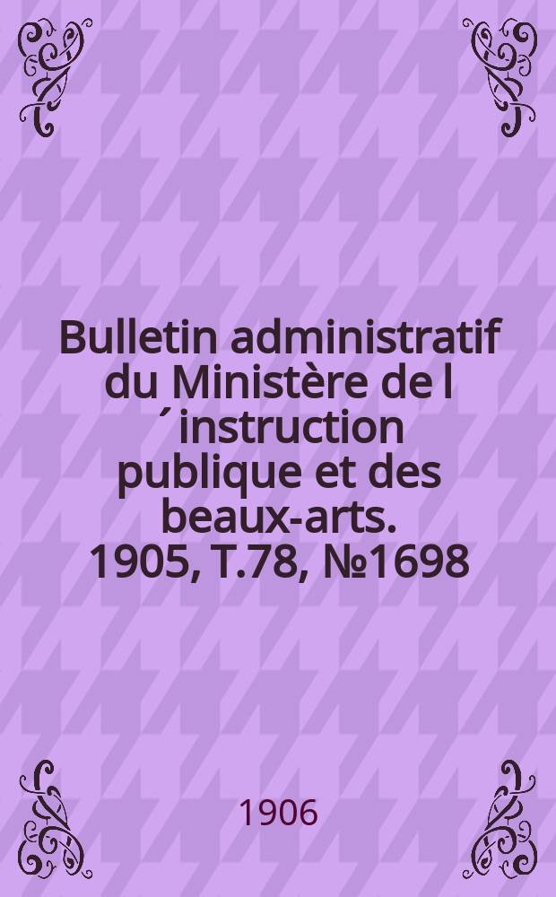 Bulletin administratif du Ministère de l´instruction publique et des beaux-arts. 1905, T.78, №1698