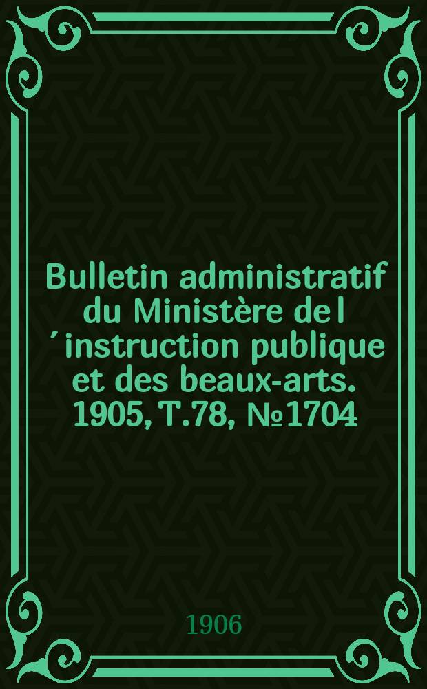 Bulletin administratif du Ministère de l´instruction publique et des beaux-arts. 1905, T.78, №1704