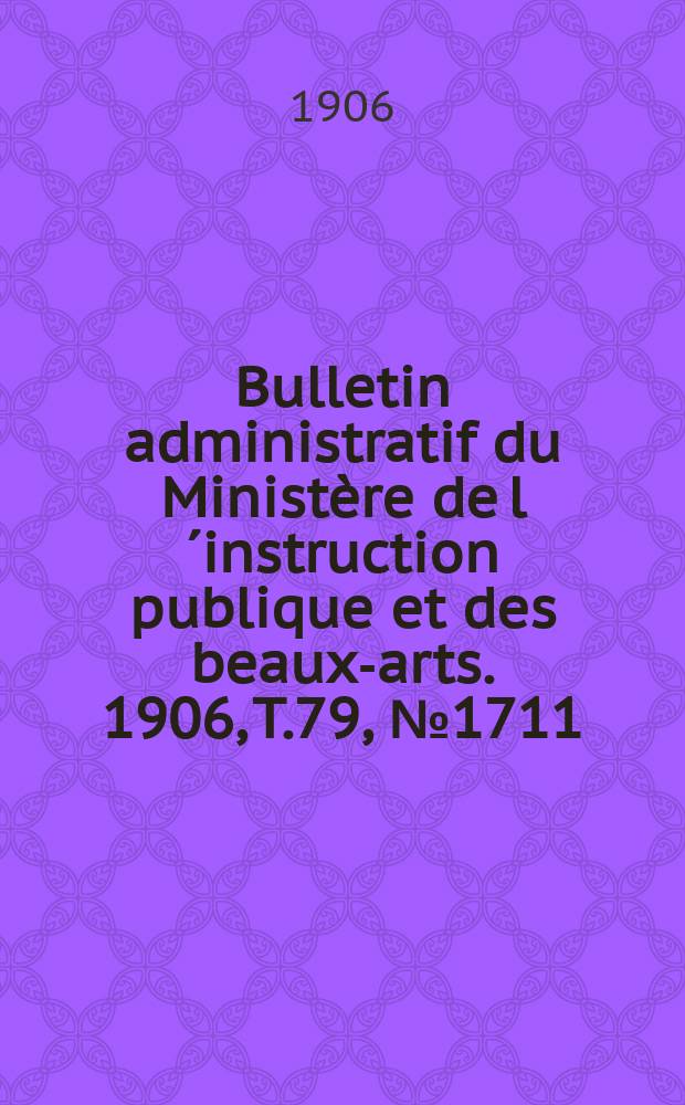 Bulletin administratif du Ministère de l´instruction publique et des beaux-arts. 1906, T.79, №1711