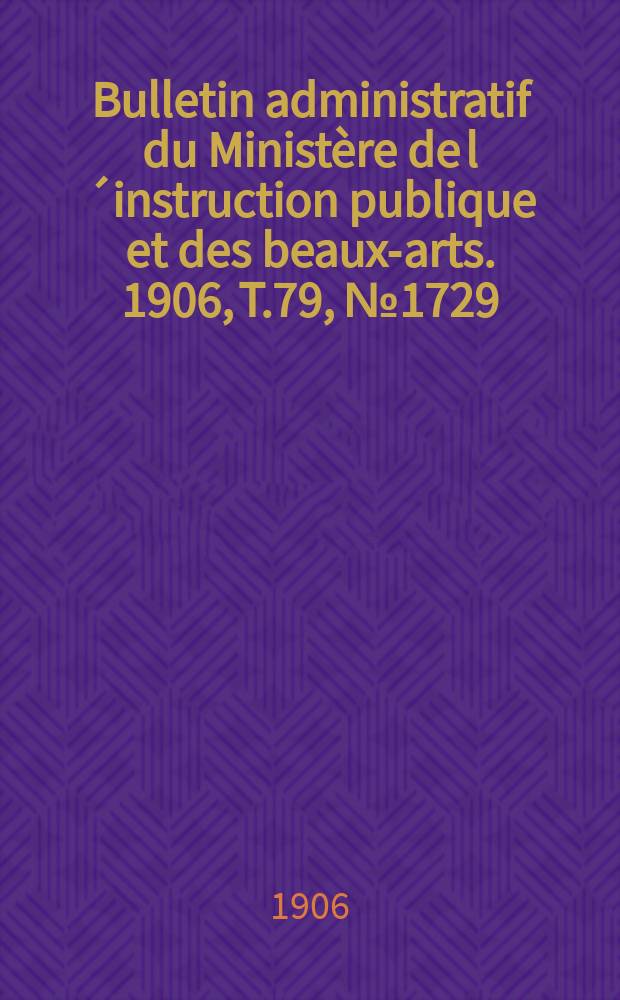 Bulletin administratif du Ministère de l´instruction publique et des beaux-arts. 1906, T.79, №1729