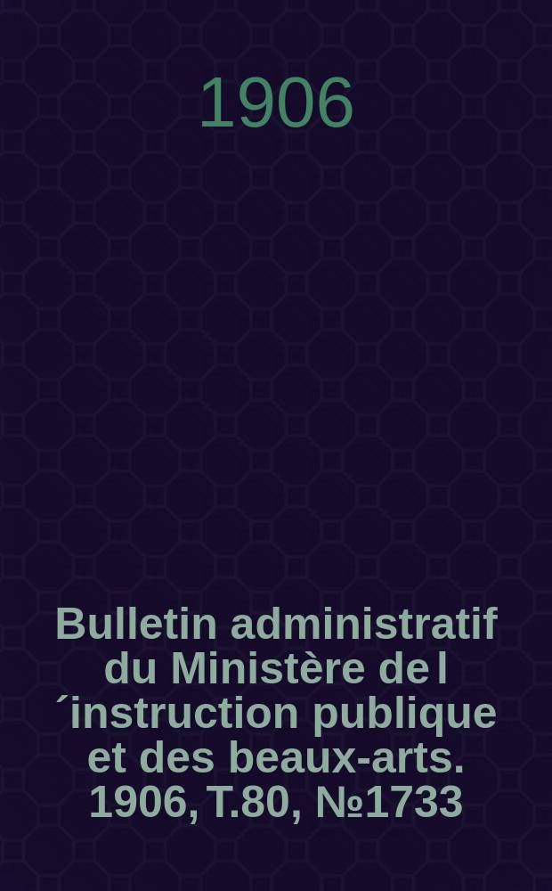 Bulletin administratif du Ministère de l´instruction publique et des beaux-arts. 1906, T.80, №1733