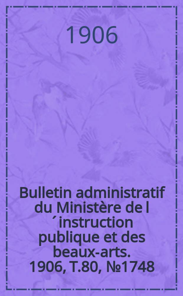 Bulletin administratif du Ministère de l´instruction publique et des beaux-arts. 1906, T.80, №1748