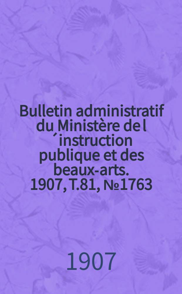 Bulletin administratif du Ministère de l´instruction publique et des beaux-arts. 1907, T.81, №1763