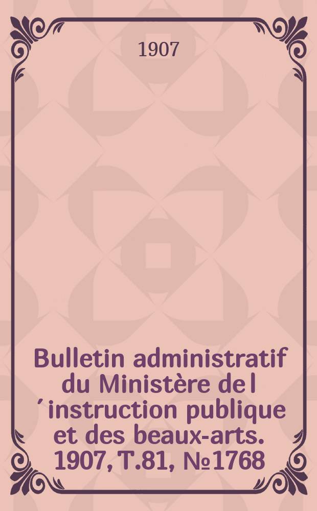 Bulletin administratif du Ministère de l´instruction publique et des beaux-arts. 1907, T.81, №1768