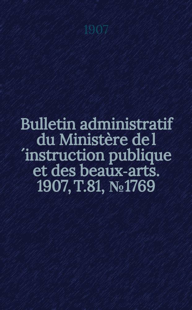 Bulletin administratif du Ministère de l´instruction publique et des beaux-arts. 1907, T.81, №1769