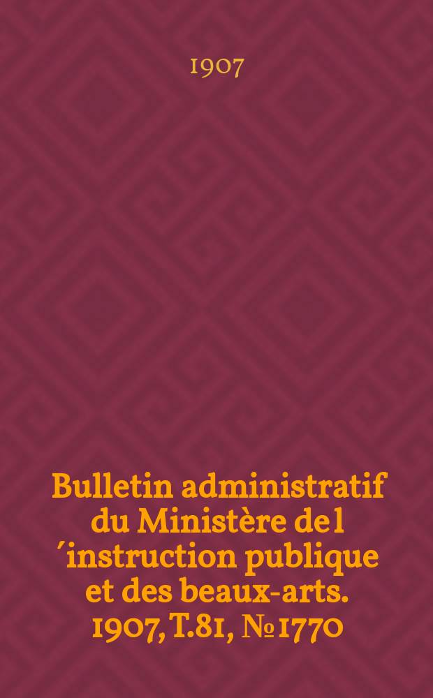 Bulletin administratif du Ministère de l´instruction publique et des beaux-arts. 1907, T.81, №1770