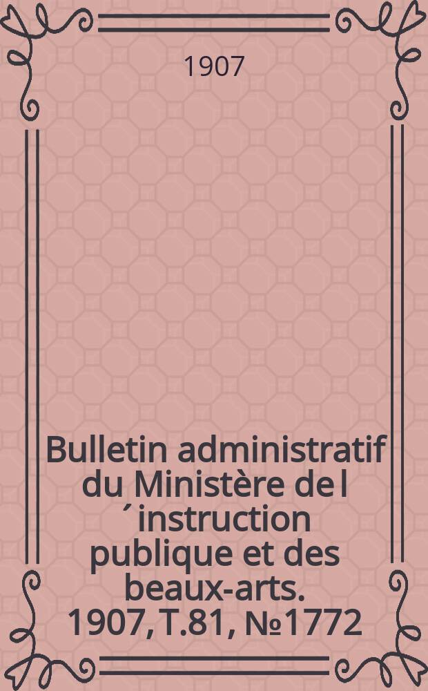 Bulletin administratif du Ministère de l´instruction publique et des beaux-arts. 1907, T.81, №1772