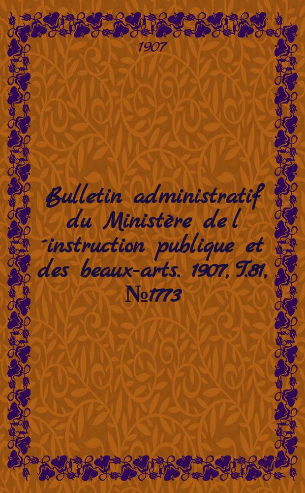 Bulletin administratif du Minist&egrave;re de l&acute;instruction publique et des beaux-arts. 1907, T.81, №1773