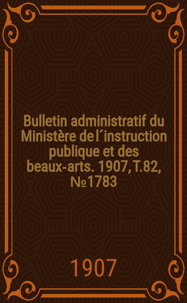 Bulletin administratif du Ministère de l´instruction publique et des beaux-arts. 1907, T.82, №1783