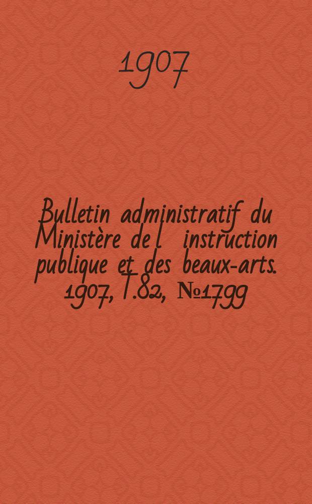 Bulletin administratif du Ministère de l´instruction publique et des beaux-arts. 1907, T.82, №1799