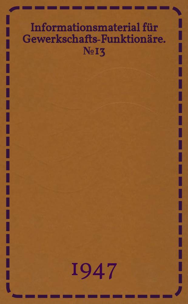 Informationsmaterial für Gewerkschafts-Funktionäre. №13 : 5. Interzonenkonferenz der Deutschen Gewerkschaften in Badenweiler, 7., 8. und 9. August 1947