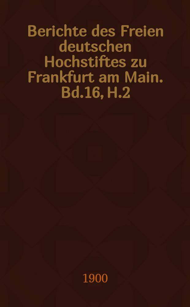Berichte des Freien deutschen Hochstiftes zu Frankfurt am Main. Bd.16, H.2