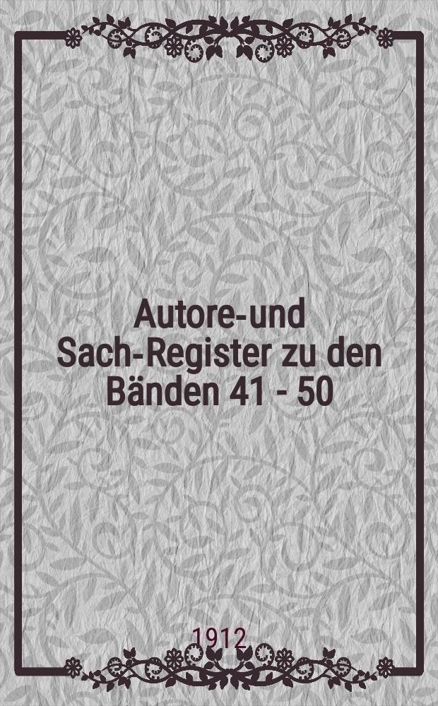 Autoren- und Sach-Register zu den B&auml;nden 41 - 50 (Jahrgang 1902 - 1911)