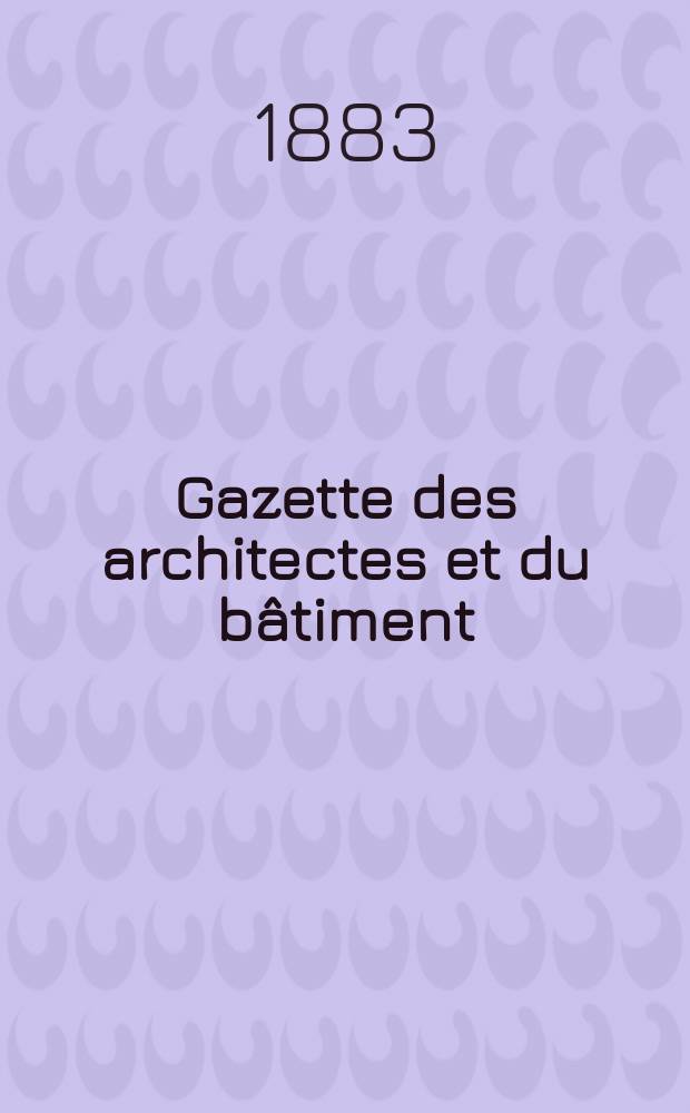 Gazette des architectes et du bâtiment : Revue bi- mensuelle. Année12 1883, №4