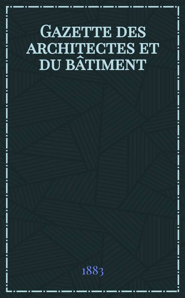 Gazette des architectes et du bâtiment : Revue bi- mensuelle. Année12 1883, №6