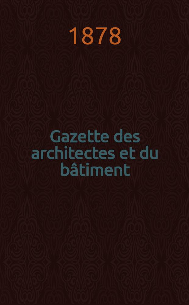 Gazette des architectes et du b&acirc;timent : Revue bi- mensuelle. Ann&eacute;e7 1878, №23