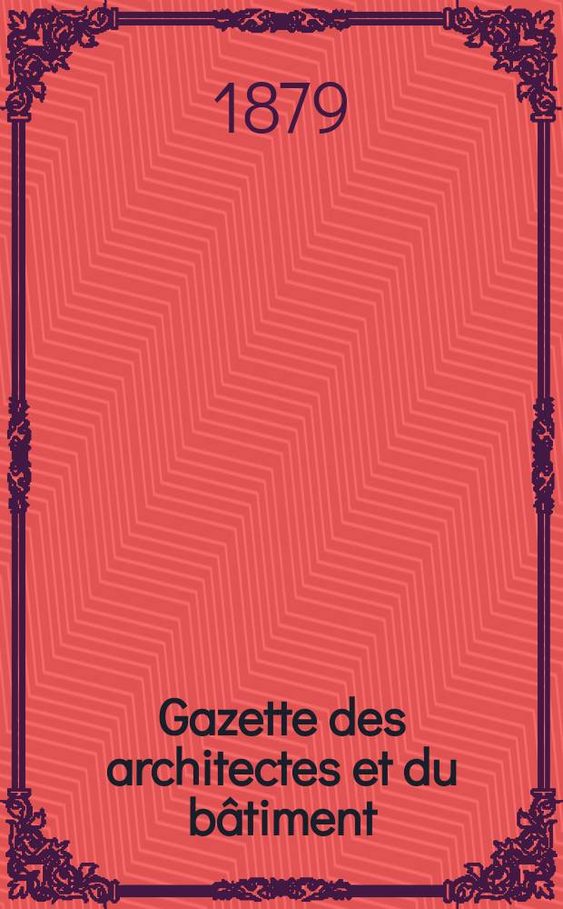 Gazette des architectes et du bâtiment : Revue bi- mensuelle. Année8 1879, №25