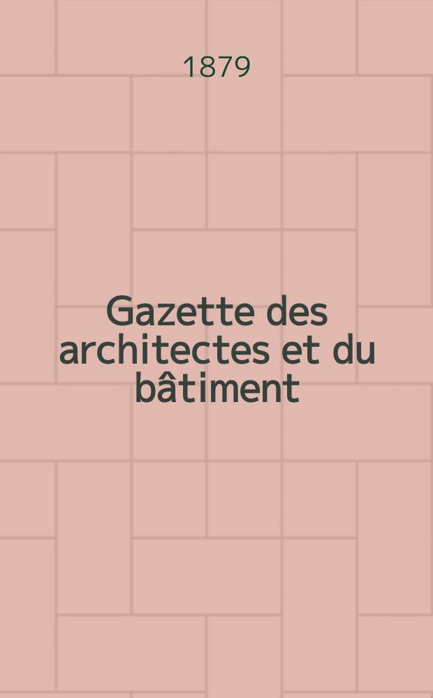 Gazette des architectes et du bâtiment : Revue bi- mensuelle. Année8 1879, №52