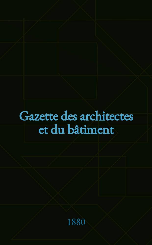 Gazette des architectes et du bâtiment : Revue bi- mensuelle. Année9 1880, №11