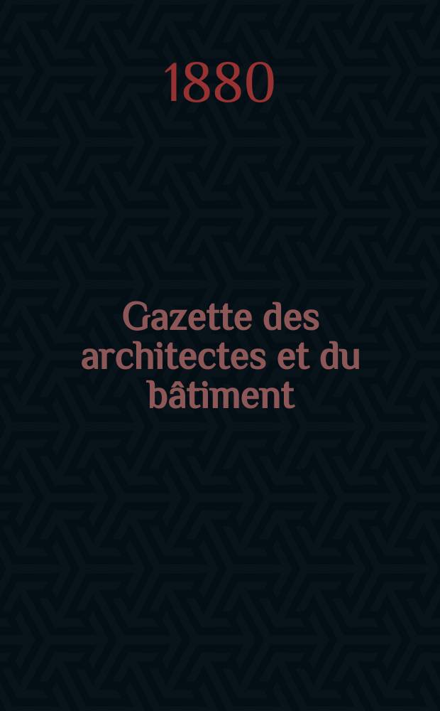 Gazette des architectes et du bâtiment : Revue bi- mensuelle. Année9 1880, №27