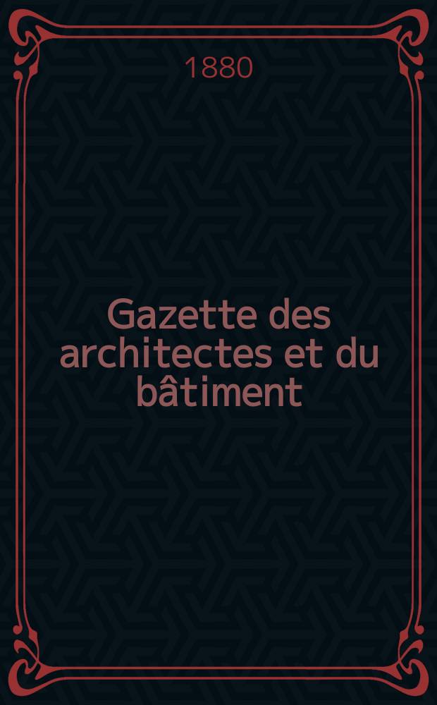 Gazette des architectes et du bâtiment : Revue bi- mensuelle. Année9 1880, №29