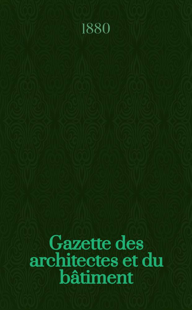 Gazette des architectes et du bâtiment : Revue bi- mensuelle. Année9 1880, №52