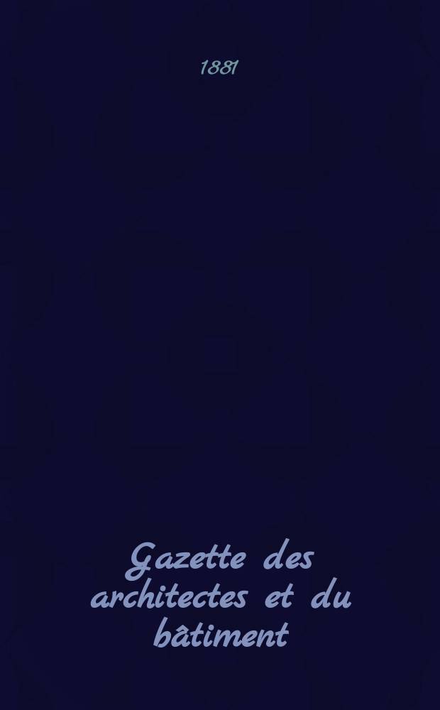 Gazette des architectes et du b&acirc;timent : Revue bi- mensuelle. Ann&eacute;e10 1881, №3