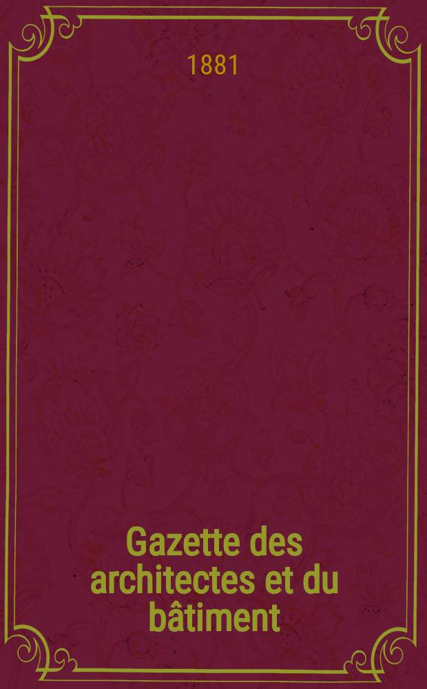 Gazette des architectes et du bâtiment : Revue bi- mensuelle. Année10 1881, №16