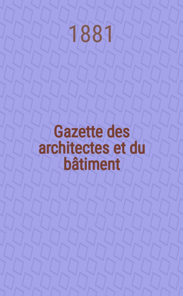 Gazette des architectes et du bâtiment : Revue bi- mensuelle. Année10 1881, №41