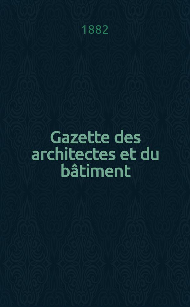 Gazette des architectes et du bâtiment : Revue bi- mensuelle. Année11 1882, №11