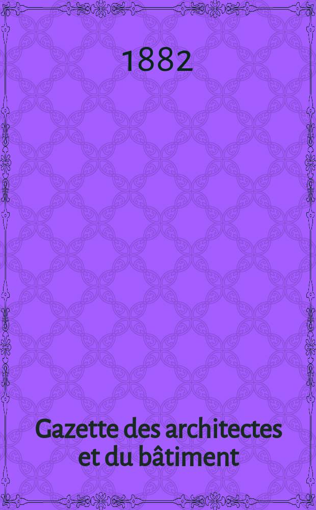 Gazette des architectes et du b&acirc;timent : Revue bi- mensuelle. Ann&eacute;e11 1882, №14