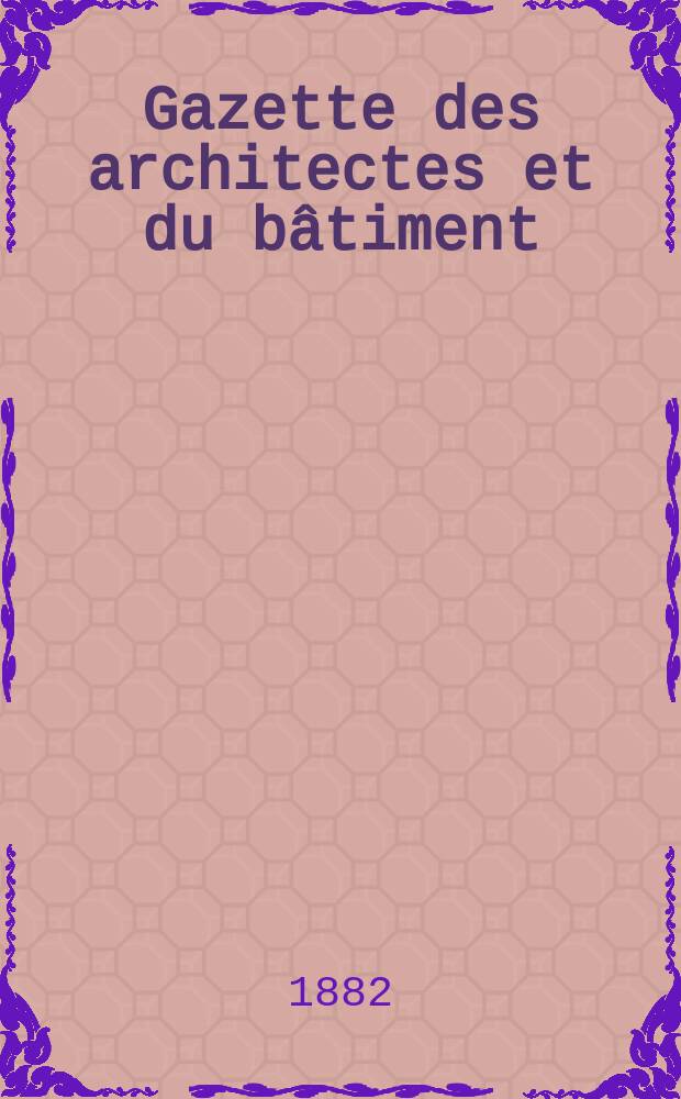Gazette des architectes et du bâtiment : Revue bi- mensuelle. Année11 1882, №23