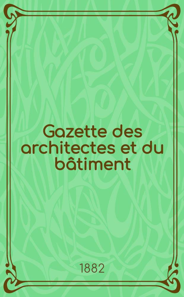 Gazette des architectes et du bâtiment : Revue bi- mensuelle. Année11 1882, №50