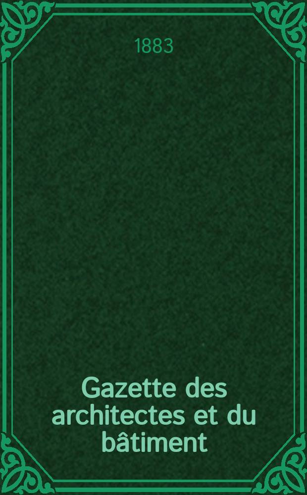 Gazette des architectes et du bâtiment : Revue bi- mensuelle. Année12 1883, №25