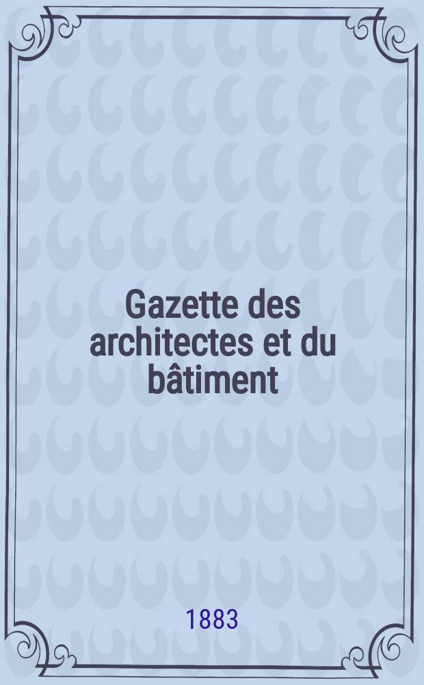 Gazette des architectes et du bâtiment : Revue bi- mensuelle. Année12 1883, №39
