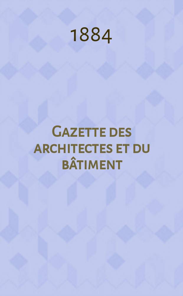 Gazette des architectes et du bâtiment : Revue bi- mensuelle. Année13 1884, №16