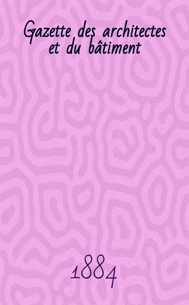 Gazette des architectes et du bâtiment : Revue bi- mensuelle. Année13 1884, №30