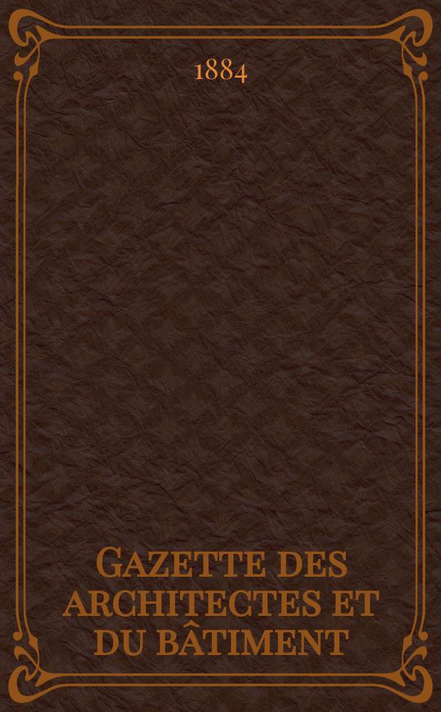 Gazette des architectes et du bâtiment : Revue bi- mensuelle. Année13 1884, №36