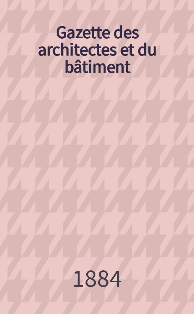 Gazette des architectes et du bâtiment : Revue bi- mensuelle. Année13 1884, №38