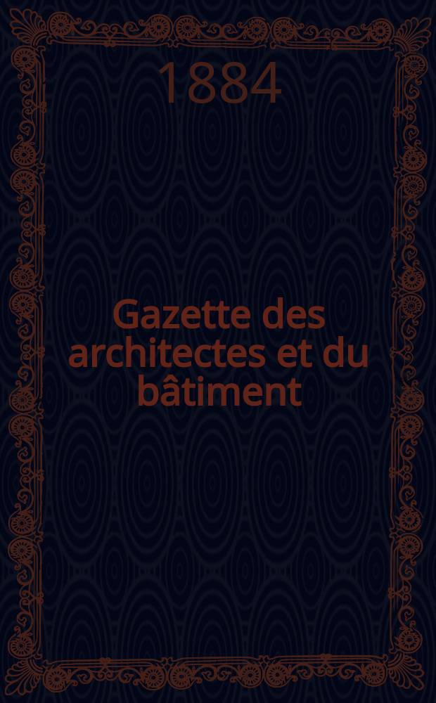 Gazette des architectes et du bâtiment : Revue bi- mensuelle. Année13 1884, №45