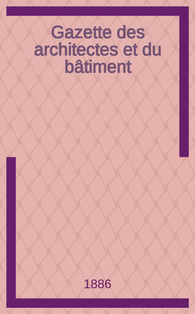 Gazette des architectes et du bâtiment : Revue bi- mensuelle. Année15 1886, №39