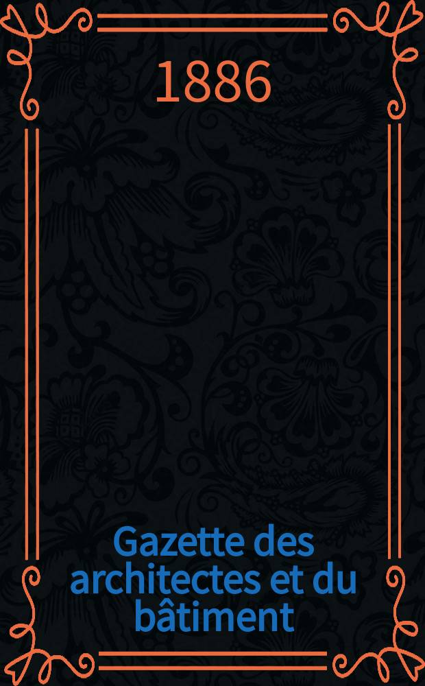 Gazette des architectes et du b&acirc;timent : Revue bi- mensuelle. Ann&eacute;e15 1886, №44