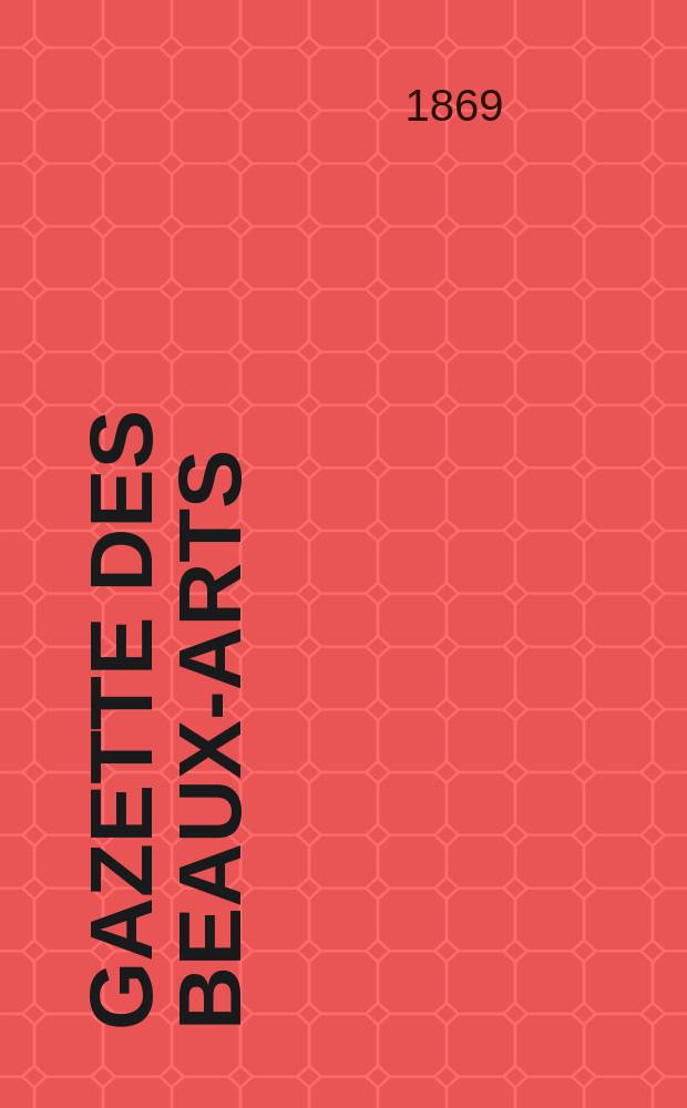 Gazette des beaux-arts : Courrier Européen de l'art et de la curiosité. Année11 1869, T.2