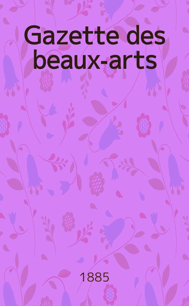 Gazette des beaux-arts : Courrier Européen de l'art et de la curiosité. Année27 1885, T.32