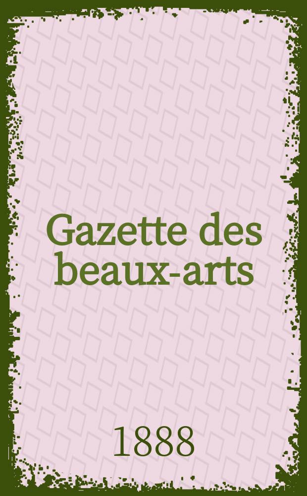 Gazette des beaux-arts : Courrier Européen de l'art et de la curiosité. Année30 1888, T.37