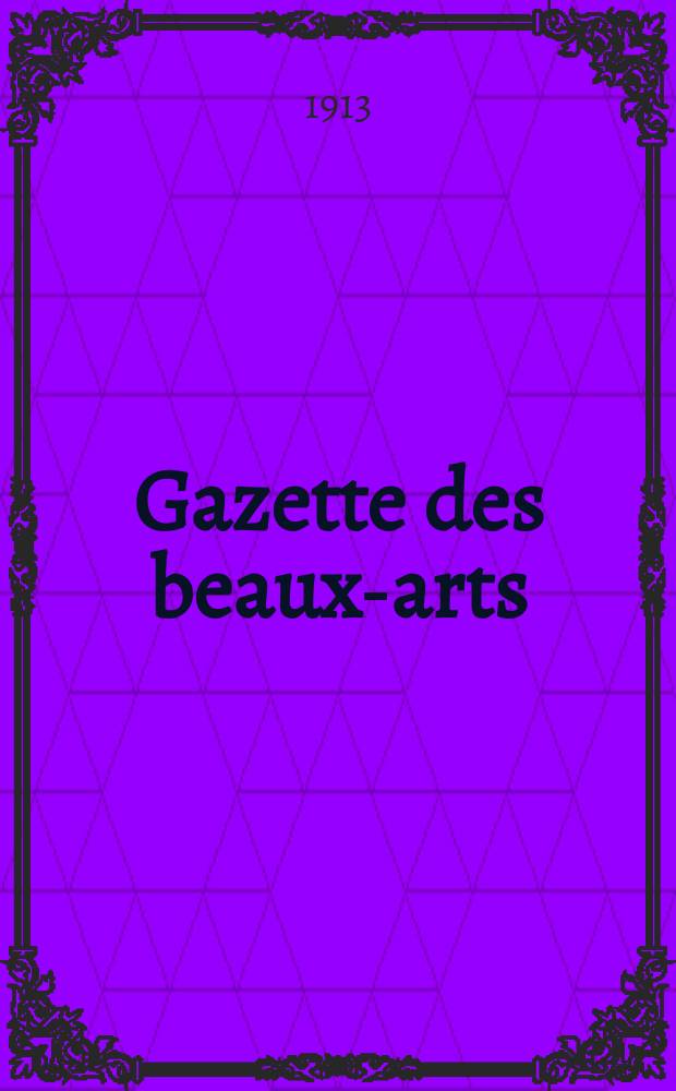 Gazette des beaux-arts : Courrier Europ&eacute;en de l'art et de la curiosit&eacute;. Ann&eacute;e55 1913, T.10