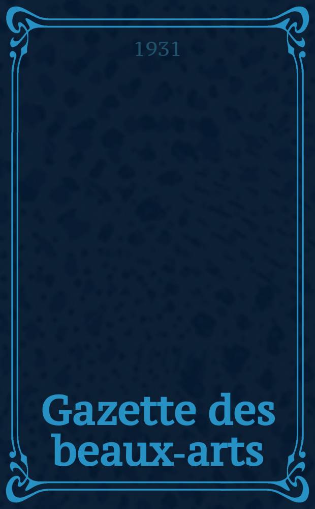 Gazette des beaux-arts : Courrier Européen de l'art et de la curiosité. Année73 1931, T.6, Livr.824